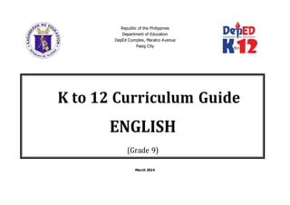 Republic of the Philippines
Department of Education
DepEd Complex, Meralco Avenue
Pasig City
March 2014
K to 12 Curriculum Guide
ENGLISH
(Grade 9)
 