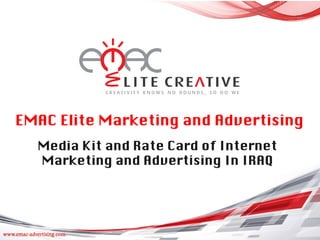 www.emac-advertising.com
EMAC Elite Marketing and Advertising 	
Media Kit and Rate Card of Internet
Marketing and Advertising In IRAQ	
 