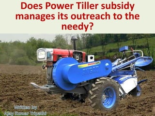 Does Power Tiller subsidy
manages its outreach to the
needy?
 