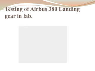 Testing of Airbus 380 Landing
gear in lab.
 