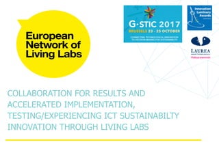 COLLABORATION FOR RESULTS AND
ACCELERATED IMPLEMENTATION,
TESTING/EXPERIENCING ICT SUSTAINABILTY
INNOVATION THROUGH LIVING LABS
 