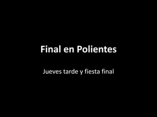 Final en Polientes
Jueves tarde y fiesta final
