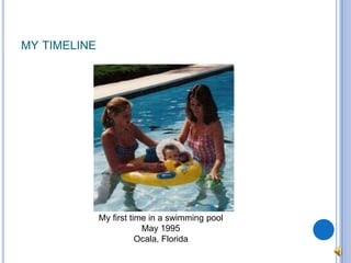 my timelineMy first time in a swimming poolMay 1995Ocala, Florida