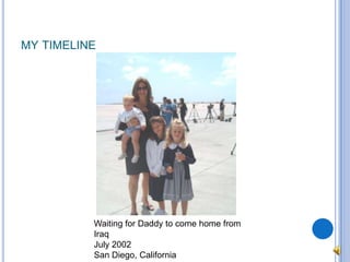 my timelineWaiting for Daddy to come home from IraqJuly 2002San Diego, California