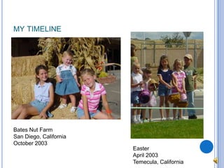 my timelineBates Nut FarmSan Diego, CaliforniaOctober 2003EasterApril 2003Temecula, California