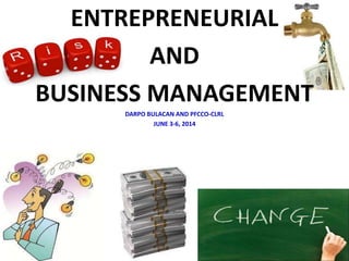 ENTREPRENEURIAL
AND
BUSINESS MANAGEMENT
DARPO BULACAN AND PFCCO-CLRL
JUNE 3-6, 2014
1
 