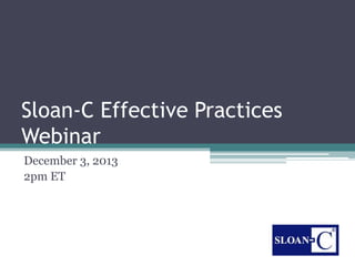 Sloan-C Effective Practices
Webinar
December 3, 2013
2pm ET

 