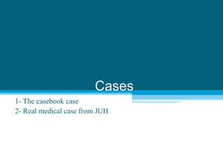 Cases
1- The casebook case
2- Real medical case from JUH
 