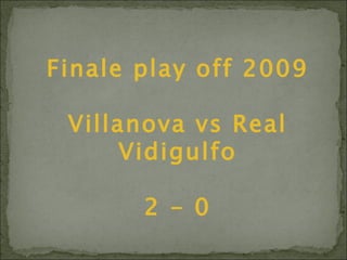 Finale play off 2009 Villanova vs Real Vidigulfo 2 - 0 