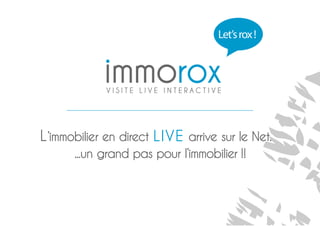 Let’s rox !




L ’immobilier en direct LIVE arrive sur le Net...
       ...un grand pas pour l’immobilier !!
 