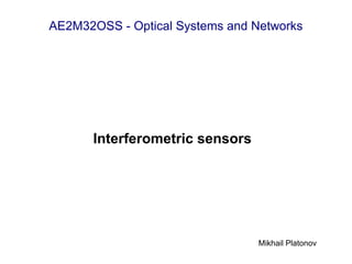 AE2M32OSS - Optical Systems and Networks




      Interferometric sensors




                                 Mikhail Platonov
 