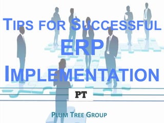 TIPS FOR SUCCESSFUL

ERP
IMPLEMENTATION
PLUM TREE GROUP

 