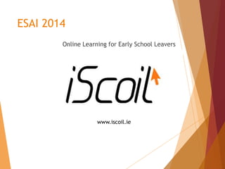 ESAI 2014
Online Learning for Early School Leavers
www.iscoil.ie
 