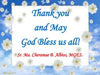 Thank you
    and May
 God Bless us all!
Sr. Ma. Cheramae B. Albios, MGES.
 