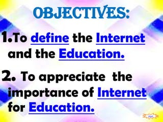 OBJECTIVES:
1.To define the Internet
 and the Education.
2. To appreciate  the
 importance of Internet
 for Education.            shout
 