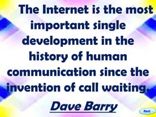 The Internet is the most
    important single
   development in the
    history of human
communication since the
invention of call waiting.
       Dave Barry       Next
 