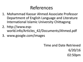 References
1. Mohammad Kaosar Ahmed Associate Professor
Department of English Language and Literature
International Islamic University Chittagong
2. http://www.esp-
world.info/Articles_42/Documents/Ahmed.pdf
3. www.google.com/images
Time and Date Retrieved
6/20/16
02:50pm
 