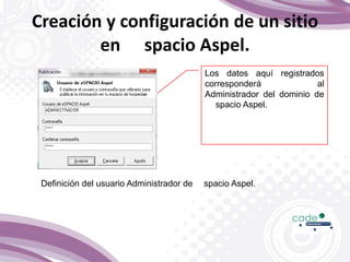 Los datos aquí registrados
corresponderá al
Administrador del dominio de
spacio Aspel.
Definición del usuario Administrador de spacio Aspel.
Creación y configuración de un sitio
en spacio Aspel.
 