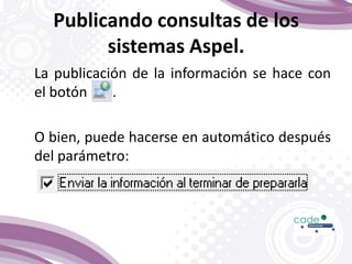 Publicando consultas de los
sistemas Aspel.
La publicación de la información se hace con
el botón , .
O bien, puede hacerse en automático después
del parámetro:
 