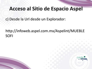 Acceso al Sitio de Espacio Aspel
c) Desde la Url desde un Explorador:
http://infoweb.aspel.com.mx/Aspelint/MUEBLE
SOFI
 