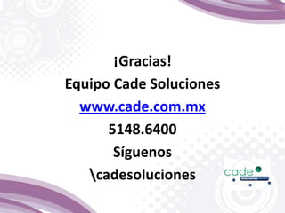 ¡Gracias!
Equipo Cade Soluciones
www.cade.com.mx
5148.6400
Síguenos
cadesoluciones
 
