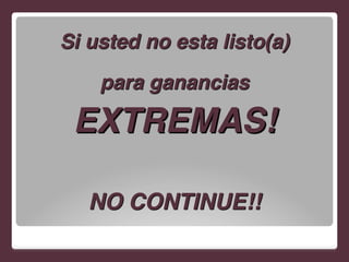 Si usted no esta listo(a)!
para ganancias!
EXTREMAS!!
!
NO CONTINUE!!
 