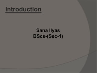 Introduction
Sana Ilyas
BScs-(Sec-1)
 