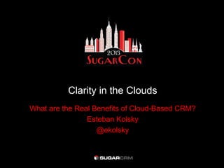 Clarity in the Clouds
What are the Real Benefits of Cloud-Based CRM?
Esteban Kolsky
@ekolsky
 