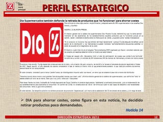 DIRECCIÓN ESTRATÉGICA 10/11  12 PERFIL ESTRATEGICO DIA para ahorrar costes, como figura en esta noticia, ha decidido retirar productos poco demandados. Noticia 14 Click: menú principal 