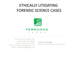 ETHICALLY LITIGATING
FORENSIC SCIENCE CASES
 