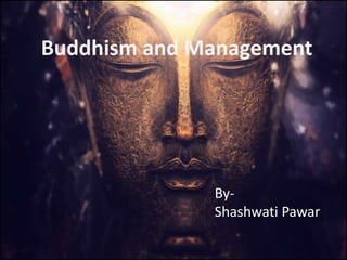 Buddhism and Management
By-
Shashwati Pawar
 