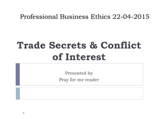 Professional Business Ethics 22-04-2015
Trade Secrets & Conflict
of Interest
Presented by
Pray for me reader
1
 