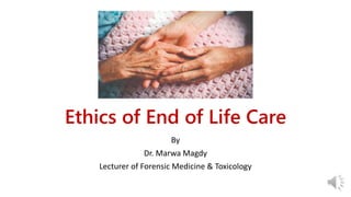 Ethics of End of Life Care
By
Dr. Marwa Magdy
Lecturer of Forensic Medicine & Toxicology
 