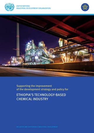 INCLUSIVE AND SUSTAINABLE INDUSTRIAL DEVELOPMENT
Supporting the improvement
of the development strategy and policy for
ETHIOPIA’S TECHNOLOGY-BASED
CHEMICAL INDUSTRY
 