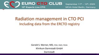 Radiation management in CTO PCI
Including data from the ERCTO registry
Gerald S. Werner, MD, FESC, FACC, FSCAI
Klinikum Darmstadt GmbH
Darmstadt
 