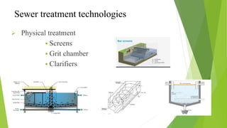 Sewer treatment technologies
 Physical treatment
 Screens
 Grit chamber
 Clarifiers
 