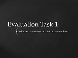 {
Evaluation Task 1
What are conventions and how did we use them?
 