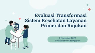 Evaluasi Transformasi
Sistem Kesehatan Layanan
Primer dan Rujukan
8 November 2022
Swiss-Belhotel Balikpapan
 