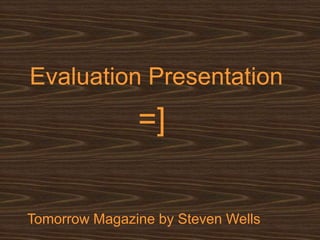 Evaluation Presentation
               =]

Tomorrow Magazine by Steven Wells
 