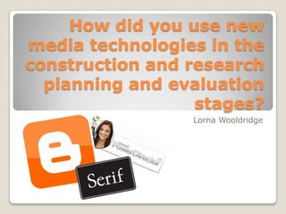 How did you use new media technologies in the construction and research planning and evaluation stages? Lorna Wooldridge 