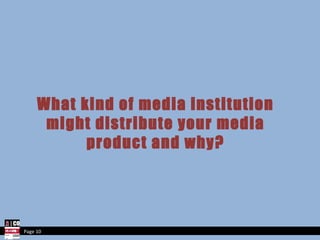 What kind of media institution might distribute your media product and why? Page 10 