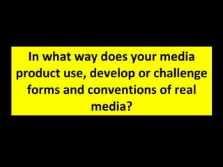 In what way does your media product use, develop or challenge forms and conventions of real media? 