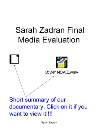 Sarah Zadran Final Media Evaluation  Sarah Zadran  Short summary of our documentary. Click on it if you want to view it!!!! 