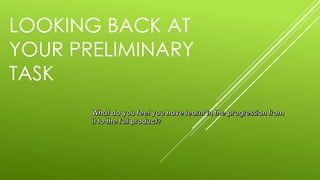 LOOKING BACK AT
YOUR PRELIMINARY
TASK
 