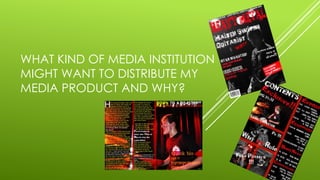 WHAT KIND OF MEDIA INSTITUTION
MIGHT WANT TO DISTRIBUTE MY
MEDIA PRODUCT AND WHY?
 
