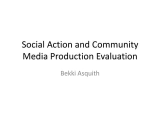 Social Action and Community
Media Production Evaluation
Bekki Asquith

 