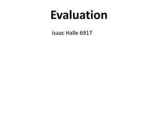 Evaluation
Isaac Halle 6917
 