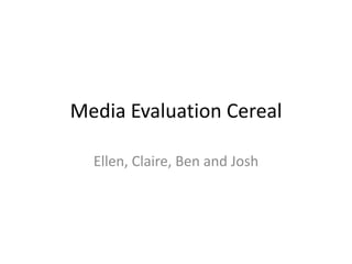 Media Evaluation Cereal

  Ellen, Claire, Ben and Josh
 