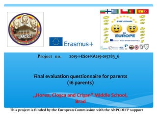 ProjectProject no.no. 2015-1-ES01-KA219-015783_6
Final evaluation questionnaire for parents
(16 parents)
„Horea, Cloșca and Crișan” Middle School,
Brad
This project is funded by the European Commission with the ANPCDEFP support
 