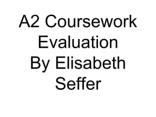 A2 Coursework
  Evaluation
 By Elisabeth
    Seffer
 